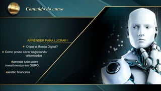 APRENDER PARA LUCRAR !
O que é Moeda Digital?
Como posso lucrar negociando
critomoedas
Aprenda tudo sobre
investimentos em OURO.
Gestão financeira.
 