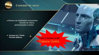 Oferece as habilidades necessárias
Através de vídeos,
apresentações e testes.
Sucesso em 7 Níveis
Pacotes didáticos
Todos os pacotes contém
Tokens Grátis
 
