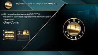 São unidades de mineração (DIREITOS)
Devem ser colocados na plataforma de mineração e
vão produzir
One Coins
 