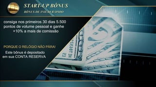 consiga nos primeiros 30 dias 5.500
pontos de volume pessoal e ganhe
+10% a mais de comissão
PORQUE O RELÓGIO NÃO PÁRA!
Este bônus é depositado
em sua CONTA RESERVA
 