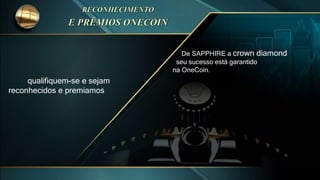 qualifiquem-se e sejam
reconhecidos e premiamos
De SAPPHIRE a crown diamond
seu sucesso está garantido
na OneCoin.
 
