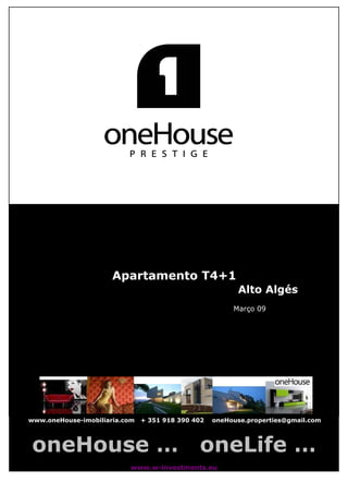 Apartamento T4+1
                                                         Alto Algés
                                                        Março 09




www.oneHouse-imobiliaria.com   + 351 918 390 402   oneHouse.properties@gmail.com




oneHouse …                                    oneLife …
                           www.w-investments.eu
 