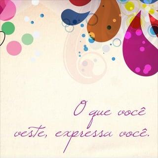 O que você
veste, expressa você.
 