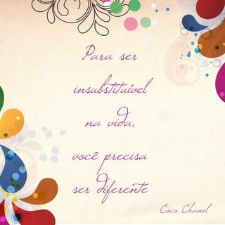 Para ser
insubstituível
  na vida,
você precisa
ser diferente
                 Coco Chanel
 