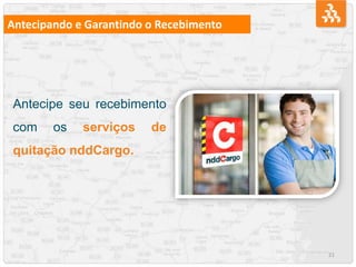 21
Antecipando e Garantindo o Recebimento
Antecipe seu recebimento
com os serviços de
quitação nddCargo.
 