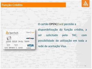 31
O cartão OPEN|Card permite a
disponibilização da função crédito, a
ser solicitado pelo TAC, com
possibilidade de utilização em toda a
rede de aceitação Visa.
 