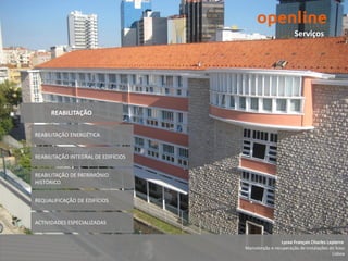 Serviços




      REABILITAÇÃO


REABILITAÇÃO ENERGÉTICA


REABILITAÇÃO INTEGRAL DE EDIFÍCIOS


REABILITAÇÃO DE PATRIMÓNIO
HISTÓRICO


REQUALIFICAÇÃO DE EDIFÍCIOS


ACTIVIDADES ESPECIALIZADAS


                                                     Lycee Français Charles Lepierre
                                     Manutenção e recuperação de instalações do liceu
                                                                              Lisboa
 