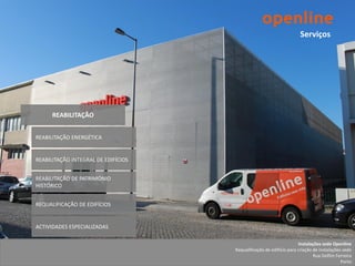 Serviços




      REABILITAÇÃO


REABILITAÇÃO ENERGÉTICA


REABILITAÇÃO INTEGRAL DE EDIFÍCIOS


REABILITAÇÃO DE PATRIMÓNIO
HISTÓRICO


REQUALIFICAÇÃO DE EDIFÍCIOS


ACTIVIDADES ESPECIALIZADAS

                                                                     Instalações sede Openline
                                     Requalificação de edifício para criação de instalações sede
                                                                             Rua Delfim Ferreira
                                                                                           Porto
 