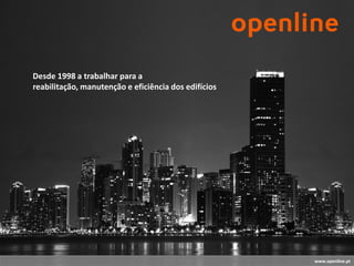 Desde 1998 a trabalhar para a
reabilitação, manutenção e eficiência dos edifícios




                                                      www.openline.pt
 
