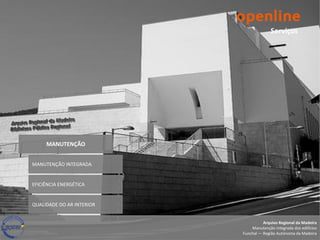 Serviços




     MANUTENÇÃO


MANUTENÇÃO INTEGRADA


EFICIÊNCIA ENERGÉTICA


QUALIDADE DO AR INTERIOR


                                     Arquivo Regional da Madeira
                               Manutenção integrada dos edifícios
                           Funchal — Região Autónoma da Madeira
 