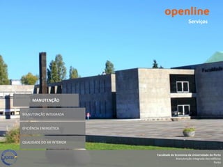 Serviços




     MANUTENÇÃO


MANUTENÇÃO INTEGRADA


EFICIÊNCIA ENERGÉTICA


QUALIDADE DO AR INTERIOR


                           Faculdade de Economia da Universidade do Porto
                                         Manutenção integrada dos edifícios
                                                                    Porto
 