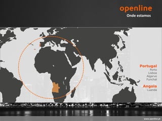 Onde estamos




      Portugal
            Porto
           Lisboa
          Algarve
          Funchal

        Angola
          Luanda




        www.openline.pt
 