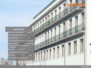 Serviços




      REABILITAÇÃO


REABILITAÇÃO ENERGÉTICA


REABILITAÇÃO INTEGRAL DE EDIFÍCIOS


REABILITAÇÃO DE PATRIMÓNIO
HISTÓRICO


REQUALIFICAÇÃO DE EDIFÍCIOS


ACTIVIDADES ESPECIALIZADAS




                                         www.openline.pt
 