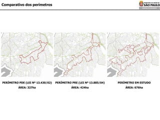 Comparativo dos perímetros PERÍMETRO PDE (LEI Nº 13.430/02) ÁREA: 327ha PERÍMETRO PRE (LEI Nº 13.885/04) ÁREA: 424ha PERÍMETRO EM ESTUDO ÁREA: 676ha 