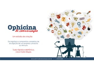 www.ophicinadecomunicacao.com.br | 11-2539-2820
Um estúdio de criação
Do logotipo a campanhas completas de
divulgação de sua empresa, produtos
ou serviços.
Tudo rápido e eletrônico,
via e-mail e Skype.
 