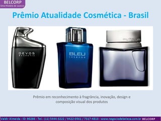 Prêmio Atualidade Cosmética - Brasil




     Prêmio em reconhecimento à fragrância, inovação, design e
                 composição visual dos produtos
 