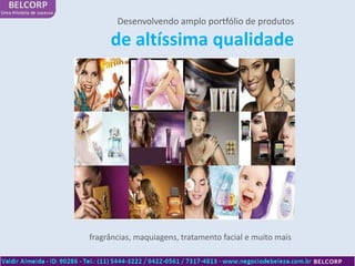Desenvolvendo amplo portfólio de produtos

     de altíssima qualidade




fragrâncias, maquiagens, tratamento facial e muito mais
 
