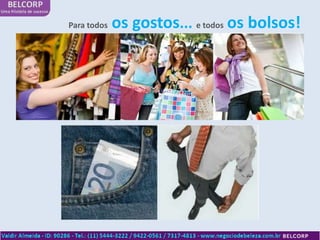 Para todos   os gostos... e todos os bolsos!
 
