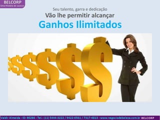 Seu talento, garra e dedicação
 Vão lhe permitir alcançar
Ganhos Ilimitados
 