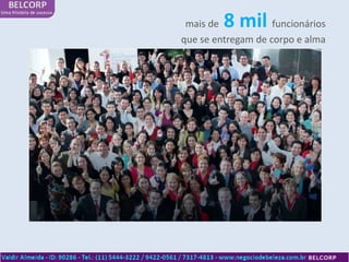 mais de 8 mil      funcionários
que se entregam de corpo e alma
 