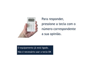 Para responder,
pressione a tecla com o
número correspondente
a sua opinião.
O equipamento já está ligado.
Não é necessário usar a tecla OK
 