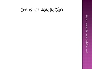 Como apresentar um trabalho oral
Itens de Avaliação
 