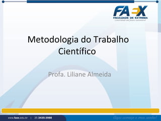 Metodologia do Trabalho
Científico
Profa. Liliane Almeida
 