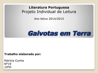 Trabalho elaborado por:
Patrícia Cunha
Nº19
10ºD
Literatura Portuguesa
Projeto Individual de Leitura
Ano letivo 2014/2015
 