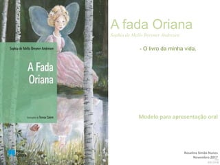 Rosalina Simão Nunes
Novembro.2017
A fada Oriana
Sophia de Mello Breyner Andresen
- O livro da minha vida.
Modelo para apresentação oral
 