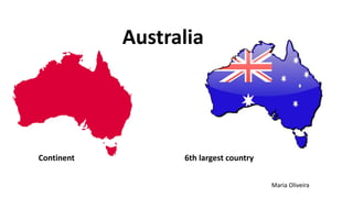 Australia
Maria Oliveira
Continent 6th largest country
 