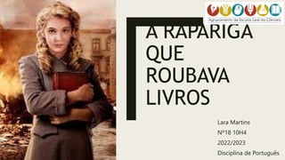 A RAPARIGA
QUE
ROUBAVA
LIVROS
Lara Martins
Nº18 10H4
2022/2023
Disciplina de Português
 