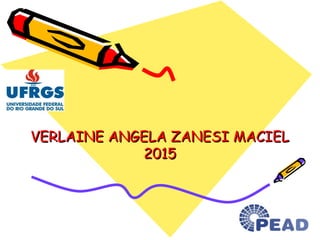 VERLAINE ANGELA ZANESI MACIELVERLAINE ANGELA ZANESI MACIEL
20152015
 