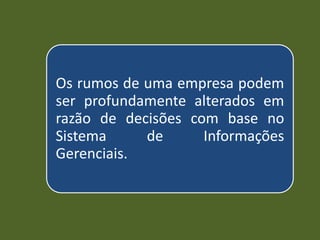 Os rumos de uma empresa podem
ser profundamente alterados em
razão de decisões com base no
Sistema de Informações
Gerenciais.
 