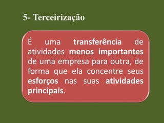5- Terceirização
É uma transferência de
atividades menos importantes
de uma empresa para outra, de
forma que ela concentre seus
esforços nas suas atividades
principais.
 