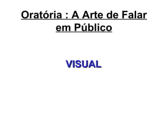Oratória : A Arte de Falar
em Público
VISUALVISUAL
 
