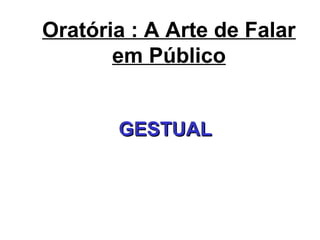 Oratória : A Arte de Falar
em Público
GESTUALGESTUAL
 