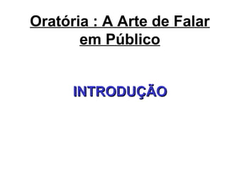 Oratória : A Arte de Falar
em Público
INTRODUÇÃOINTRODUÇÃO
 