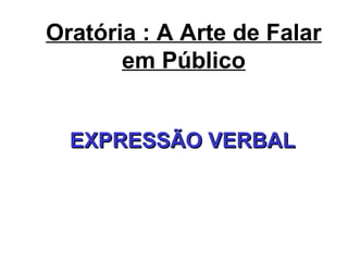 Oratória : A Arte de Falar
em Público
EXPRESSÃO VERBALEXPRESSÃO VERBAL
 