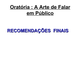 Oratória : A Arte de Falar
em Público
RECOMENDAÇÕES FINAISRECOMENDAÇÕES FINAIS
 