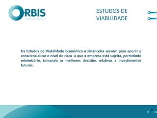 ESTUDOS DE
                                              VIABILIDADE




Os Estudos de Viabilidade Económica e Financeira servem para apurar e
consciencializar o nível de risco a que a empresa está sujeita, permitindo
minimizá-lo, tomando as melhores decisões relativas a investimentos
futuros.




                                                                             19
 
