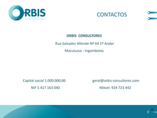 CONTACTOS


                              ORBIS CONSULTORES
                    Rua Salvador Allende Nº 64 1º Andar
                          Maculusso - Ingombotas




Capital social 1.000.000,00               geral@orbis-consultores.com
     NIF 5 417 163 040                        Móvel: 924 723 442




                                                                        24
 