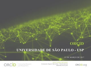 ORCID
UNIVERSIDADE DE SÃO PAULO - USP
23 DE MARÇO DE 2017
ANA VERA WYNNE
Community Support Specialist – North America
0000-0002-9810-2894
 