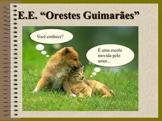 E.E. “Orestes Guimarães”
   Você conhece?


                   É uma escola
                   movida pelo
                   amor...
 