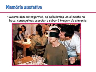 • Mesmo sem enxergarmos, ao colocarmos um alimento na
boca, conseguimos associar o sabor à imagem do alimento.
 