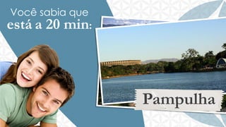 Você sabia que

está a 20 min:

Pampulha

 