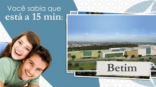 Você sabia que

está a 15 min:

Betim

 