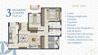 3

APTO. TIPO

QUARTOS
C/SUÍTE
71,27 m²

• 1 suíte
• Espaço amplo para
armários
• 2 quartos
• Varanda
• Sala de estar integrada c/
sala de jantar
• Cozinha/Área de serviço
• Opção de planta com
cozinha americana e/ou
sala ampliada

 