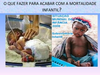 O QUE FAZER PARA ACABAR COM A MORTALIDADE INFANTIL ? 
