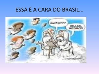 ESSA É A CARA DO BRASIL... 