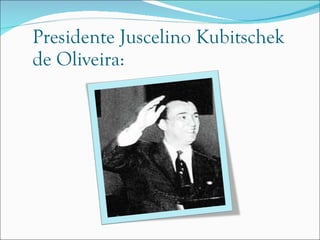 Presidente Juscelino Kubitschek de Oliveira: 